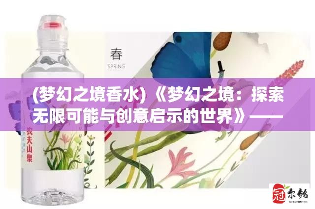 (梦幻之境香水) 《梦幻之境：探索无限可能与创意启示的世界》——激发创新思维的奇幻之旅